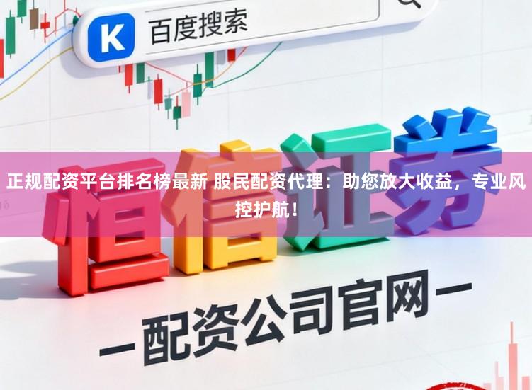 正规配资平台排名榜最新 股民配资代理：助您放大收益，专业风控护航！