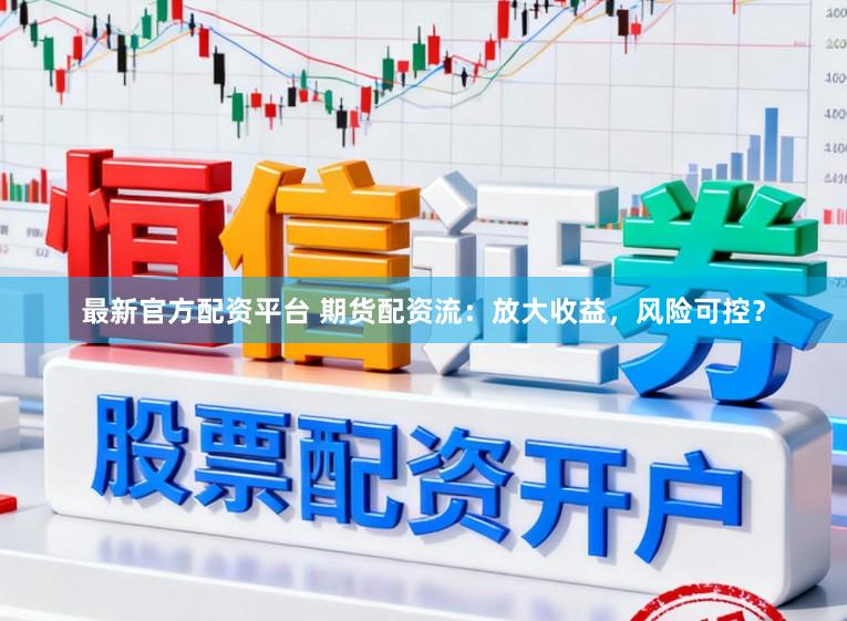 最新官方配资平台 期货配资流：放大收益，风险可控？
