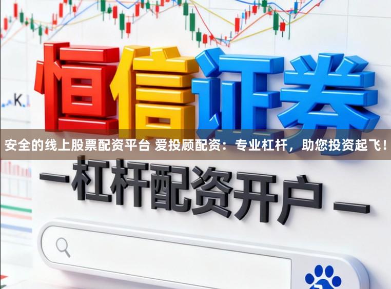 安全的线上股票配资平台 爱投顾配资：专业杠杆，助您投资起飞！
