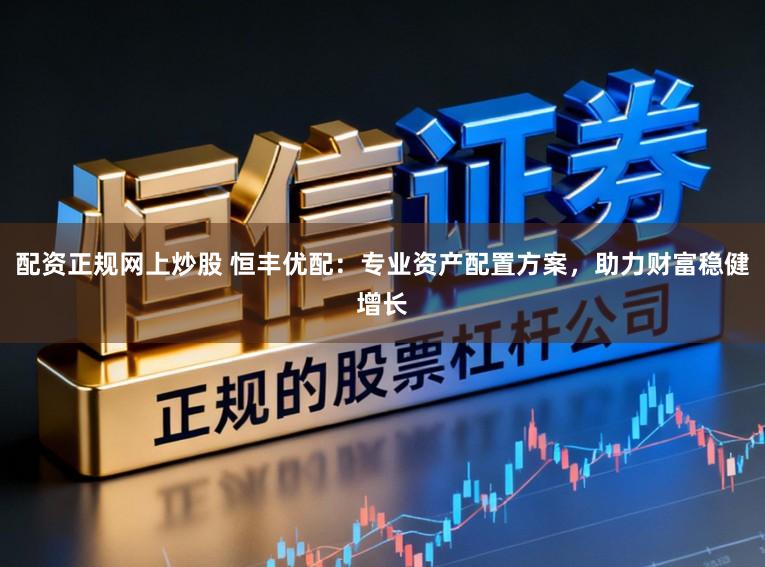 配资正规网上炒股 恒丰优配：专业资产配置方案，助力财富稳健增长