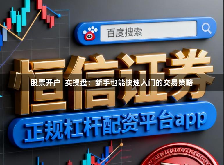 股票开户  实操盘：新手也能快速入门的交易策略