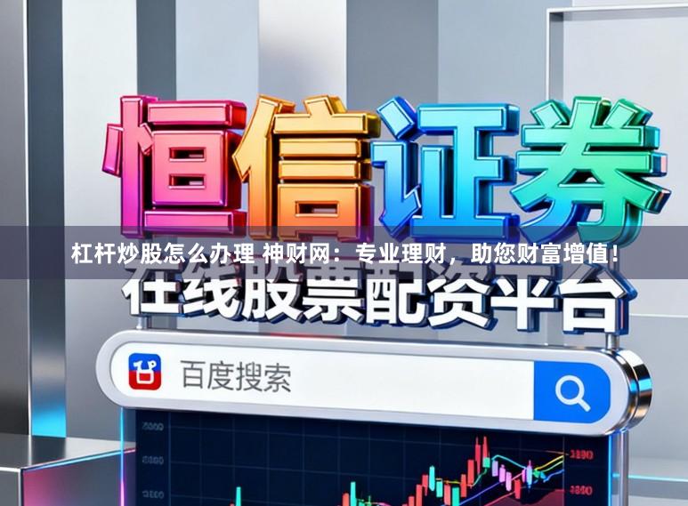杠杆炒股怎么办理 神财网：专业理财，助您财富增值！