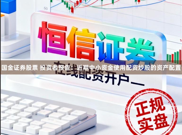 国金证券股票 投资者报告：近期中小资金使用配资炒股的资产配置