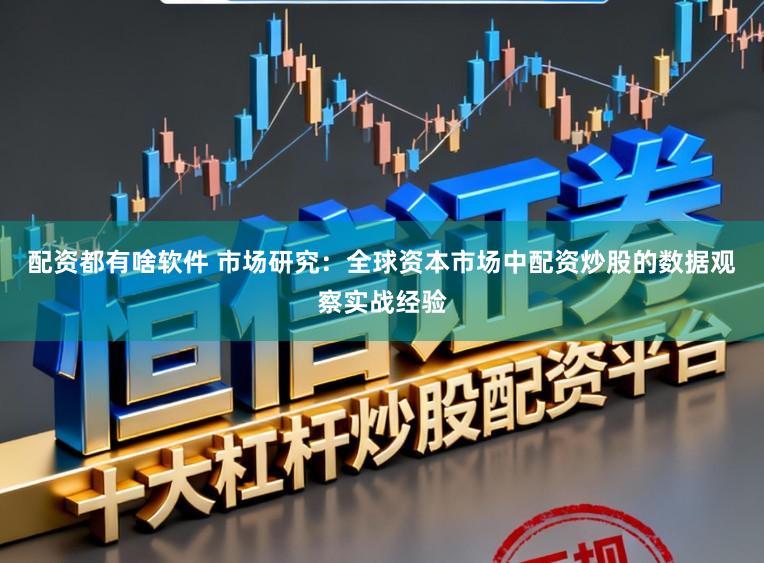 配资都有啥软件 市场研究：全球资本市场中配资炒股的数据观察实战经验