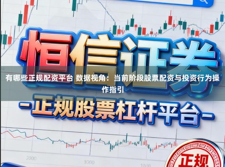 有哪些正规配资平台 数据视角：当前阶段股票配资与投资行为操作指引