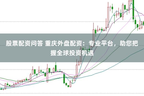 股票配资问答 重庆外盘配资：专业平台，助您把握全球投资机遇