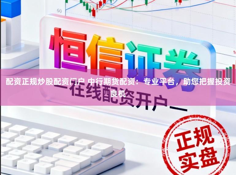 配资正规炒股配资门户 中行期货配资：专业平台，助您把握投资良机