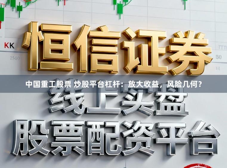 中国重工股票 炒股平台杠杆：放大收益，风险几何？