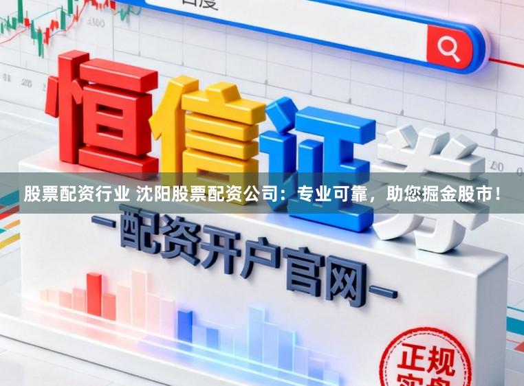 股票配资行业 沈阳股票配资公司：专业可靠，助您掘金股市！