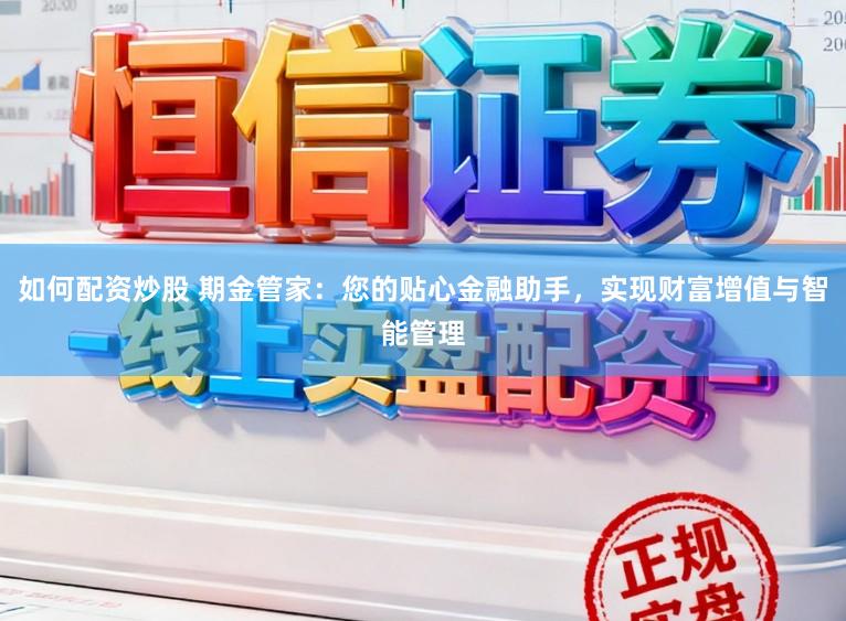 如何配资炒股 期金管家：您的贴心金融助手，实现财富增值与智能管理