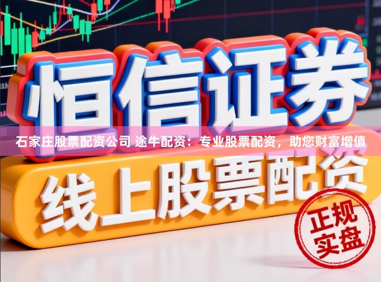 石家庄股票配资公司 途牛配资：专业股票配资，助您财富增值