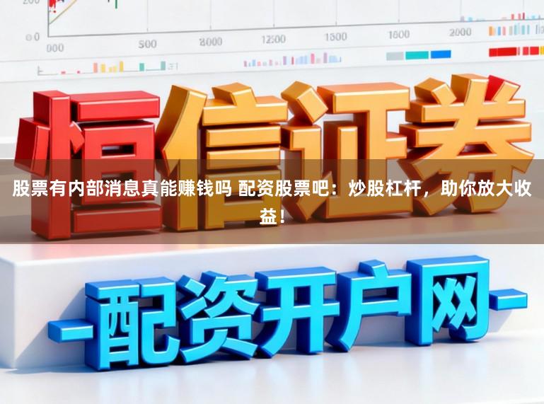 股票有内部消息真能赚钱吗 配资股票吧：炒股杠杆，助你放大收益！