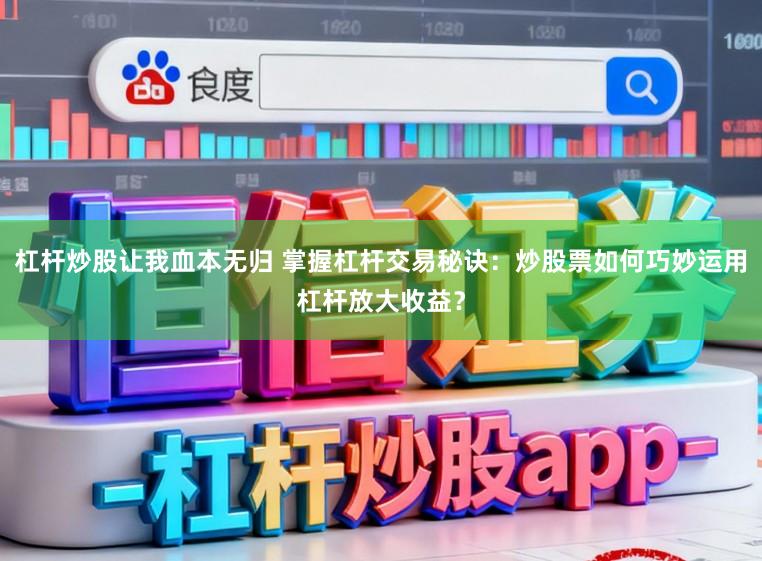 杠杆炒股让我血本无归 掌握杠杆交易秘诀：炒股票如何巧妙运用杠杆放大收益？