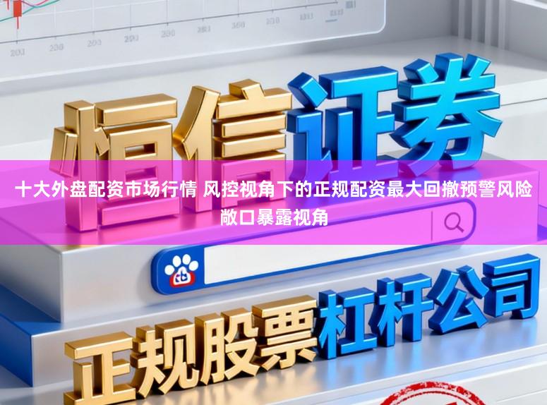 十大外盘配资市场行情 风控视角下的正规配资最大回撤预警风险敞口暴露视角