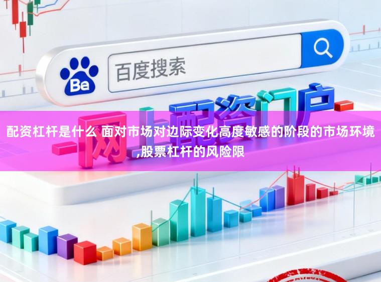 配资杠杆是什么 面对市场对边际变化高度敏感的阶段的市场环境,股票杠杆的风险限