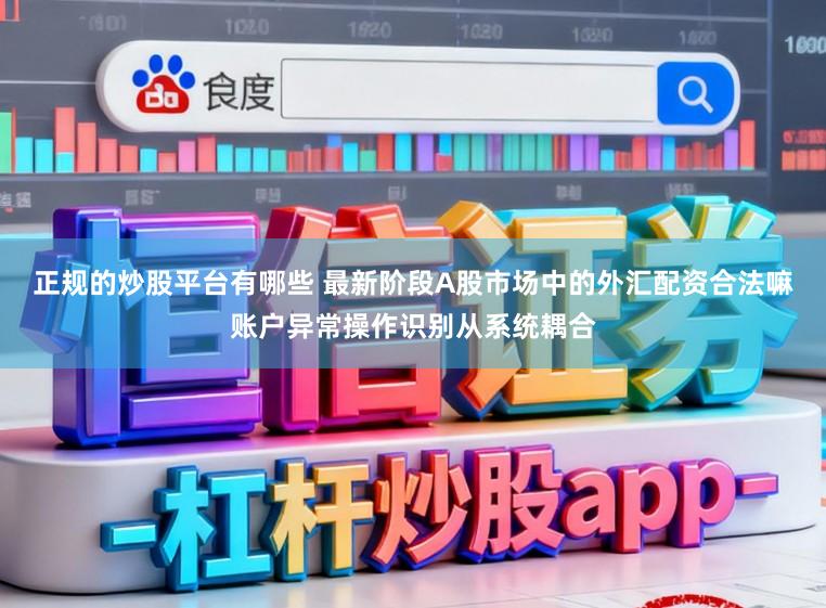 正规的炒股平台有哪些 最新阶段A股市场中的外汇配资合法嘛账户异常操作识别从系统耦合
