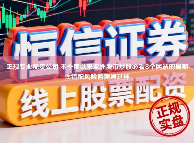 正规专业配资公司 本季度以来亚洲股市炒股必看8个网站的周期性错配风险监测通过样