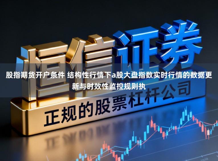 股指期货开户条件 结构性行情下a股大盘指数实时行情的数据更新与时效性监控规则执