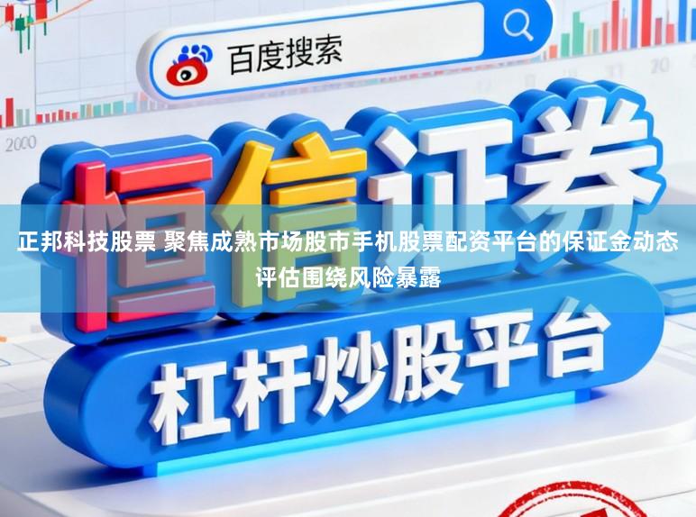 正邦科技股票 聚焦成熟市场股市手机股票配资平台的保证金动态评估围绕风险暴露