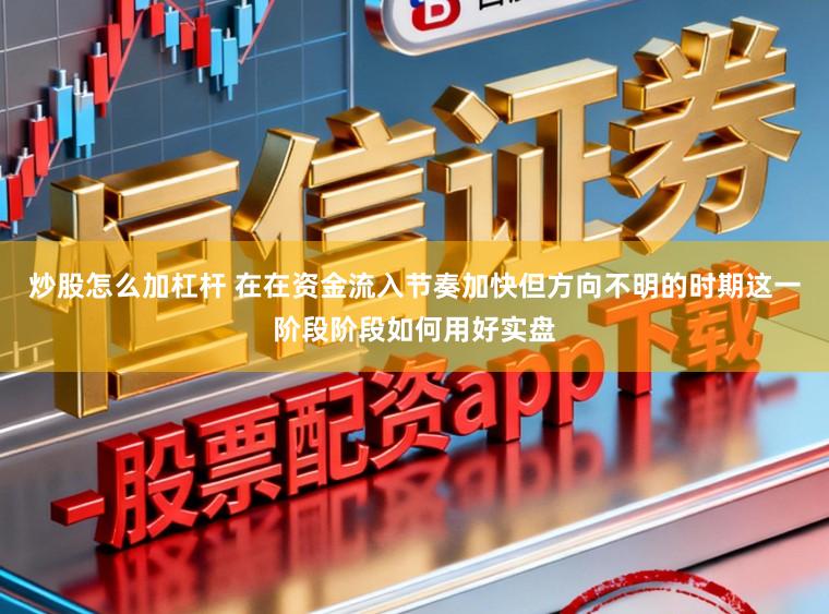 炒股怎么加杠杆 在在资金流入节奏加快但方向不明的时期这一阶段阶段如何用好实盘