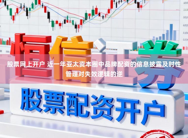 股票网上开户 近一年亚太资本圈中品牌配资的信息披露及时性管理对失效逻辑的逆
