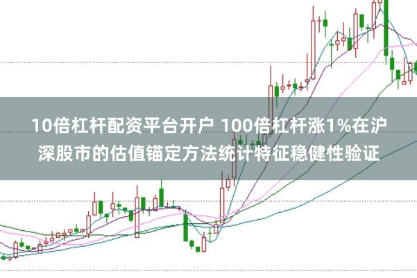 10倍杠杆配资平台开户 100倍杠杆涨1%在沪深股市的估值锚定方法统计特征稳健性验证