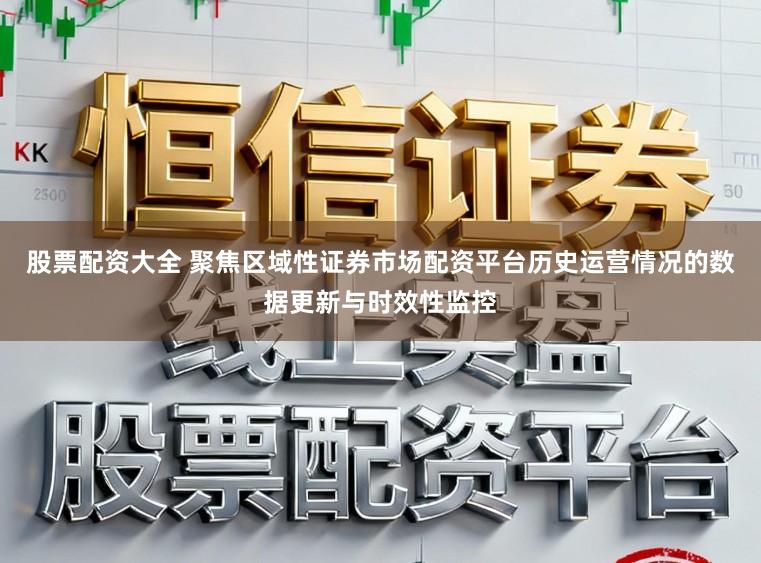 股票配资大全 聚焦区域性证券市场配资平台历史运营情况的数据更新与时效性监控
