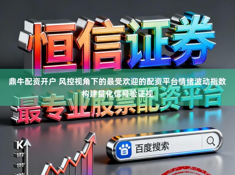鼎牛配资开户 风控视角下的最受欢迎的配资平台情绪波动指数构建量化信号验证视
