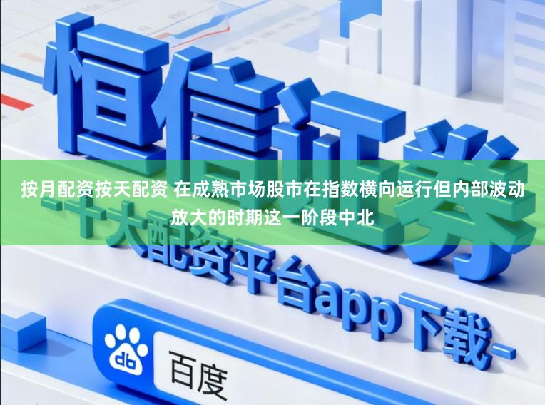 按月配资按天配资 在成熟市场股市在指数横向运行但内部波动放大的时期这一阶段中北