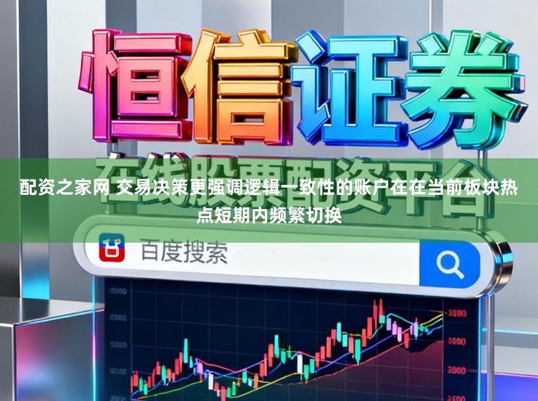 配资之家网 交易决策更强调逻辑一致性的账户在在当前板块热点短期内频繁切换
