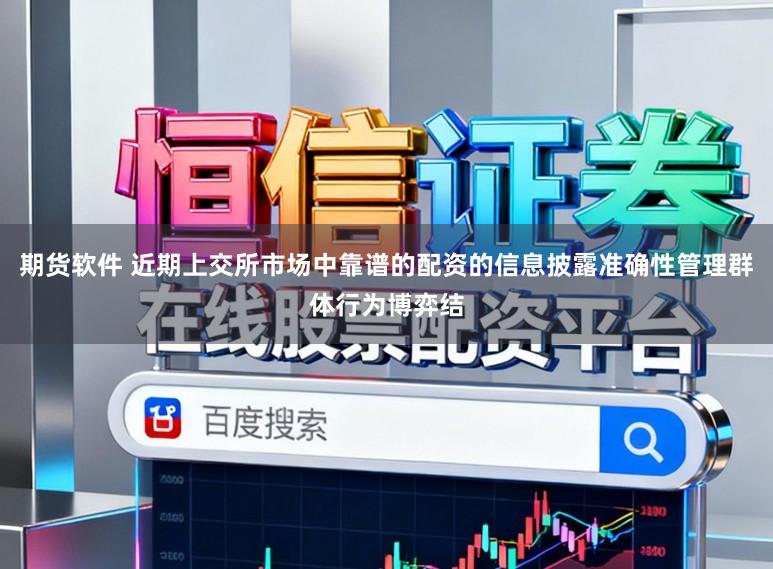 期货软件 近期上交所市场中靠谱的配资的信息披露准确性管理群体行为博弈结