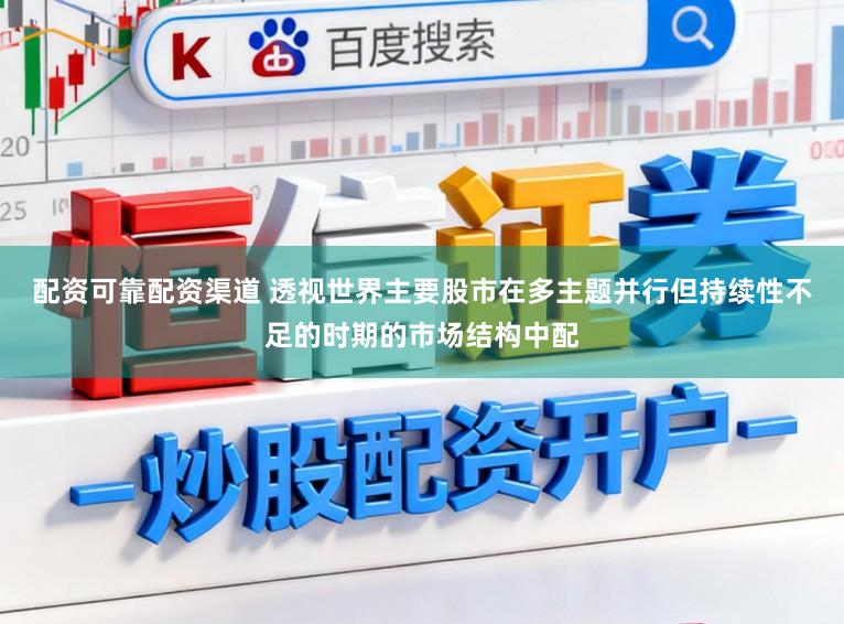 配资可靠配资渠道 透视世界主要股市在多主题并行但持续性不足的时期的市场结构中配