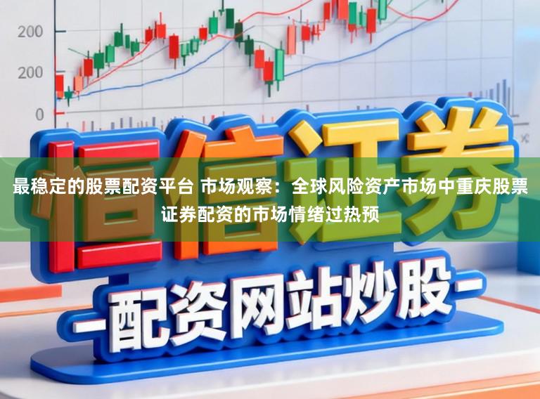 最稳定的股票配资平台 市场观察：全球风险资产市场中重庆股票证券配资的市场情绪过热预