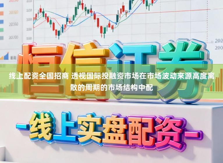 线上配资全国招商 透视国际投融资市场在市场波动来源高度离散的周期的市场结构中配
