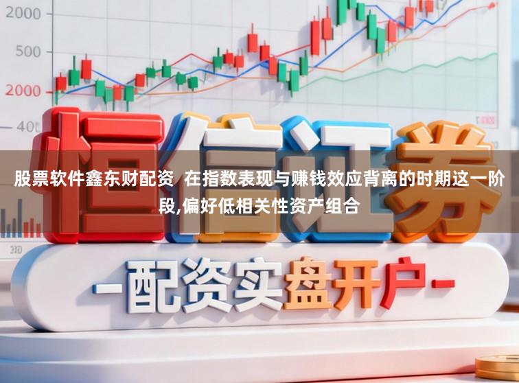 股票软件鑫东财配资  在指数表现与赚钱效应背离的时期这一阶段,偏好低相关性资产组合