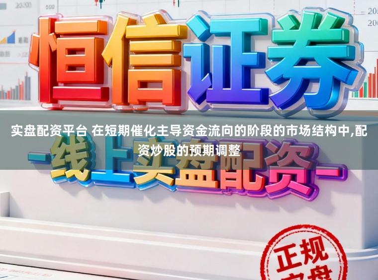 实盘配资平台 在短期催化主导资金流向的阶段的市场结构中,配资炒股的预期调整