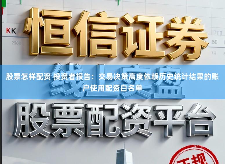 股票怎样配资 投资者报告：交易决策高度依赖历史统计结果的账户使用配资白名单