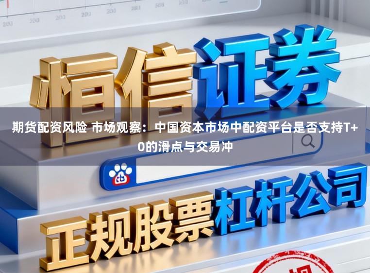 期货配资风险 市场观察：中国资本市场中配资平台是否支持T+0的滑点与交易冲