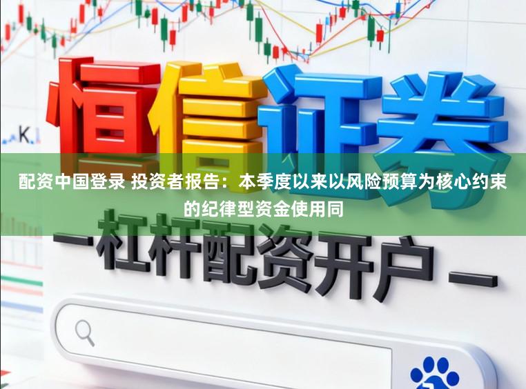 配资中国登录 投资者报告：本季度以来以风险预算为核心约束的纪律型资金使用同