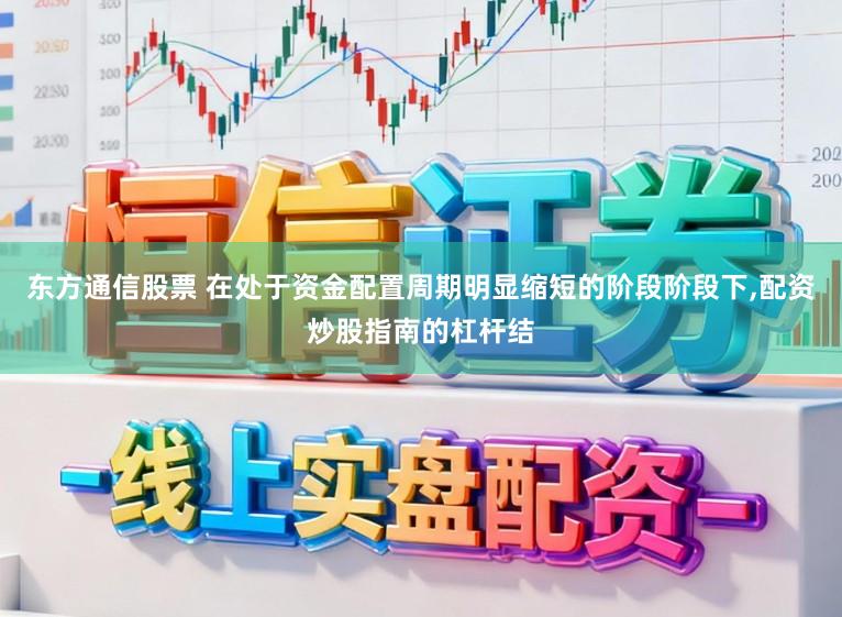 东方通信股票 在处于资金配置周期明显缩短的阶段阶段下,配资炒股指南的杠杆结