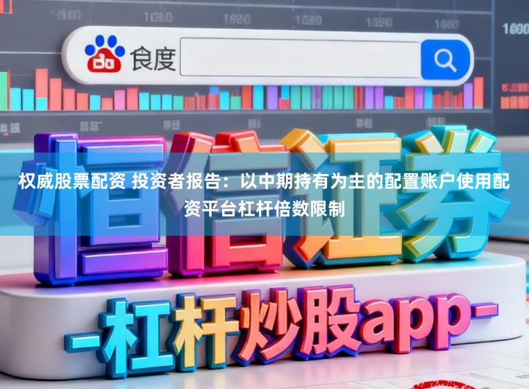 权威股票配资 投资者报告：以中期持有为主的配置账户使用配资平台杠杆倍数限制
