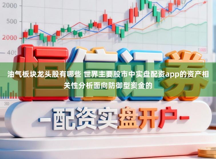 油气板块龙头股有哪些 世界主要股市中实盘配资app的资产相关性分析面向防御型资金的