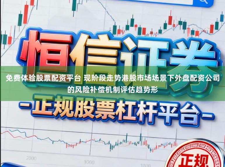 免费体验股票配资平台 现阶段走势港股市场场景下外盘配资公司的风险补偿机制评估趋势形