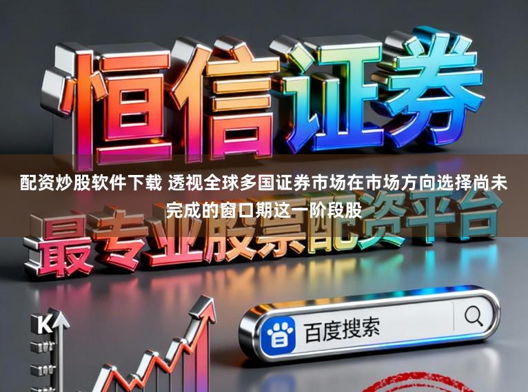 配资炒股软件下载 透视全球多国证券市场在市场方向选择尚未完成的窗口期这一阶段股