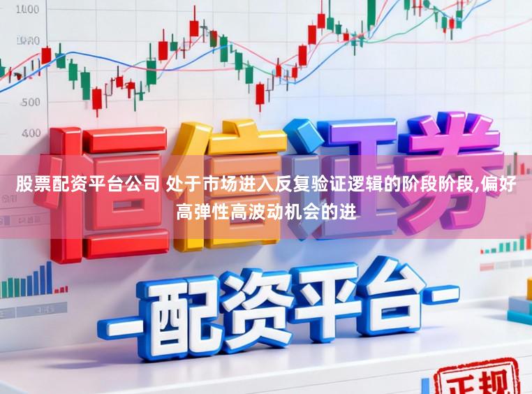 股票配资平台公司 处于市场进入反复验证逻辑的阶段阶段,偏好高弹性高波动机会的进