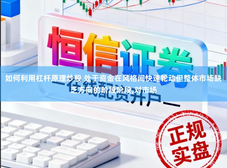 如何利用杠杆原理炒股 处于资金在风格间快速轮动但整体市场缺乏方向的阶段阶段,对市场