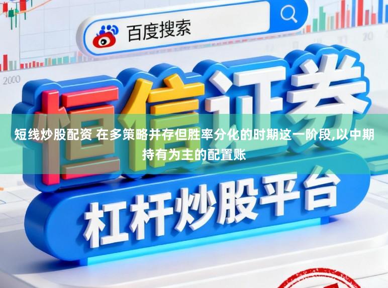 短线炒股配资 在多策略并存但胜率分化的时期这一阶段,以中期持有为主的配置账