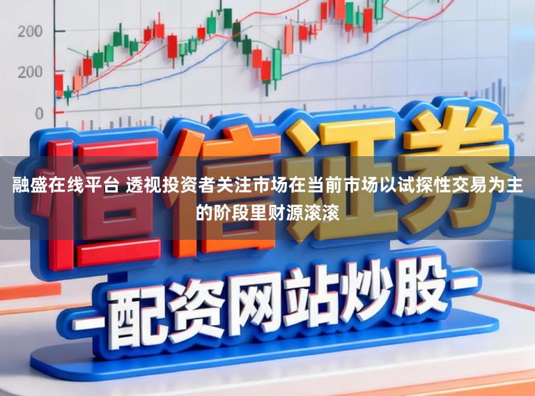 融盛在线平台 透视投资者关注市场在当前市场以试探性交易为主的阶段里财源滚滚