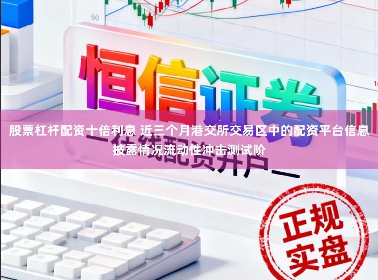 股票杠杆配资十倍利息 近三个月港交所交易区中的配资平台信息披露情况流动性冲击测试阶