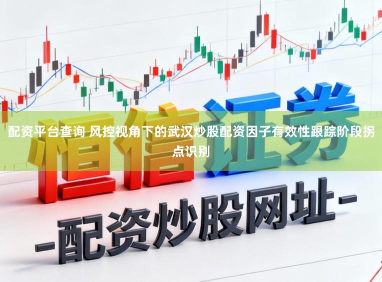 配资平台查询 风控视角下的武汉炒股配资因子有效性跟踪阶段拐点识别